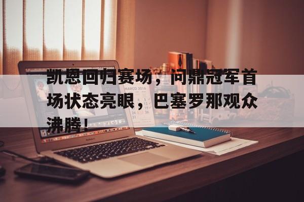  凯恩回归赛场，问鼎冠军首场状态亮眼，巴塞罗那观众沸腾！